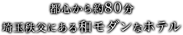 都心から約80分 埼玉秩父にある和モダンなホテル