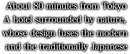 About 80 minutes from Tokyo A hotel surrounded by nature, whose design fuses the modern and the traditionally Japanese